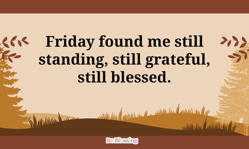 Friday found me still standing still grateful still blessed Be Blessing