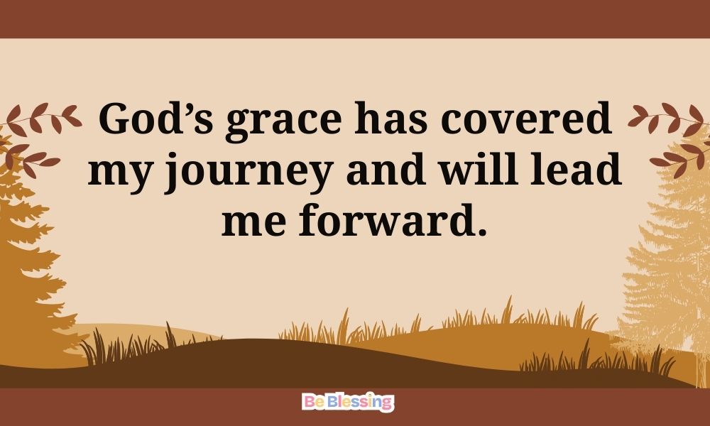 Gods grace has covered my journey and will lead me forward Be Blessing